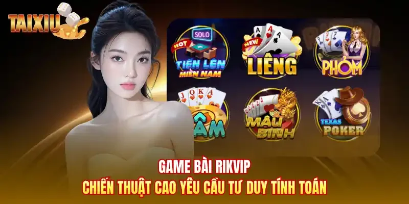 Game bài Rikvip chiến thuật cao yêu cầu tư duy tính toán