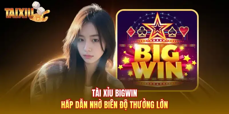 Tài xỉu bigwin hấp dẫn nhờ biên độ thưởng lớn